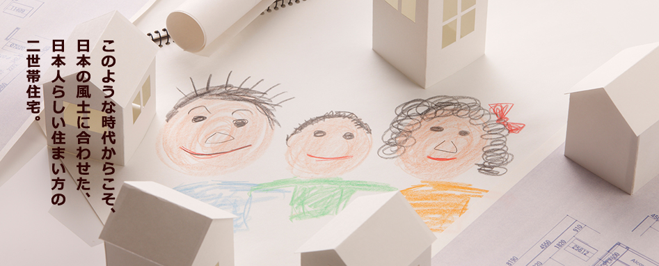 このような時代からこそ、日本の風土に合わせた、日本人らしい住まい方の二世帯住宅。
